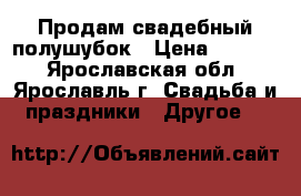 Продам свадебный полушубок › Цена ­ 1 000 - Ярославская обл., Ярославль г. Свадьба и праздники » Другое   